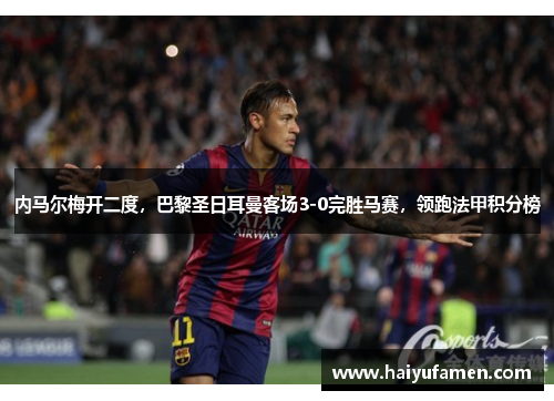 内马尔梅开二度，巴黎圣日耳曼客场3-0完胜马赛，领跑法甲积分榜